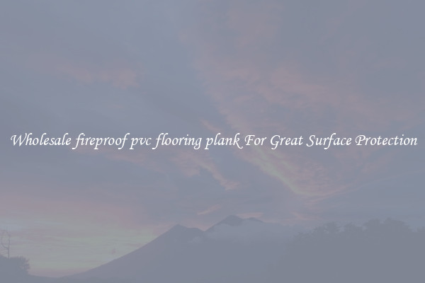 Wholesale fireproof pvc flooring plank For Great Surface Protection