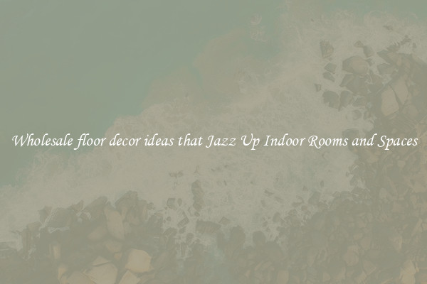 Wholesale floor decor ideas that Jazz Up Indoor Rooms and Spaces