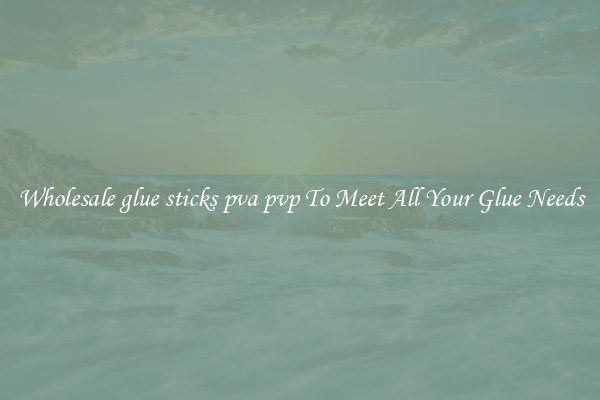 Wholesale glue sticks pva pvp To Meet All Your Glue Needs
