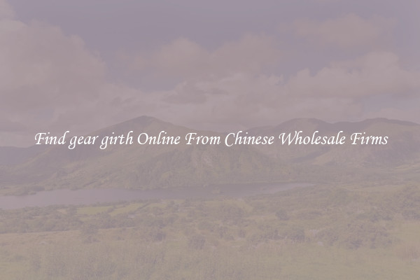 Find gear girth Online From Chinese Wholesale Firms