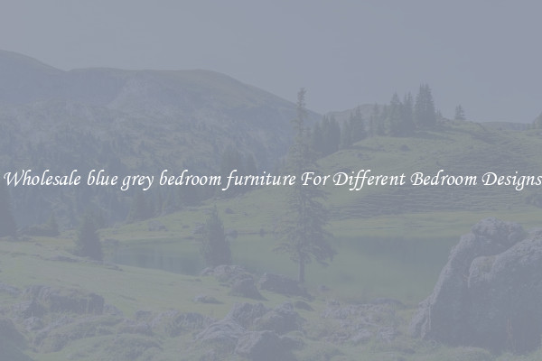Wholesale blue grey bedroom furniture For Different Bedroom Designs