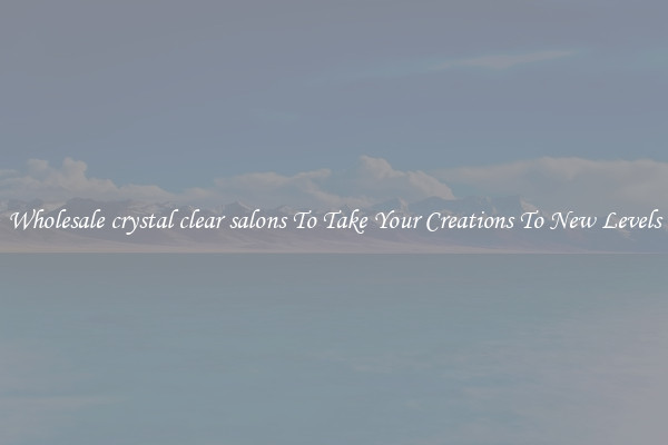 Wholesale crystal clear salons To Take Your Creations To New Levels