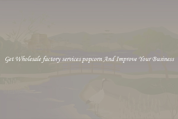 Get Wholesale factory services popcorn And Improve Your Business