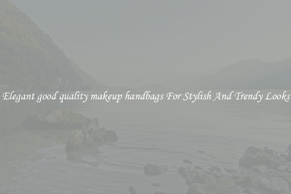 Elegant good quality makeup handbags For Stylish And Trendy Looks