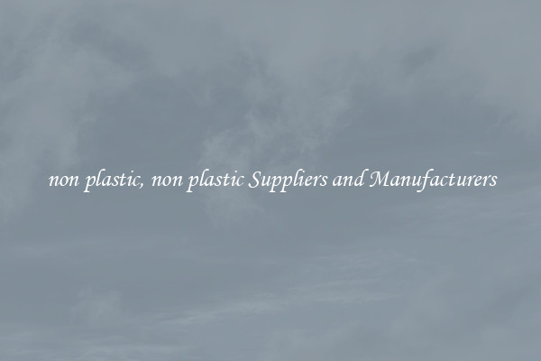 non plastic, non plastic Suppliers and Manufacturers
