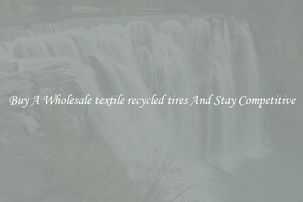 Buy A Wholesale textile recycled tires And Stay Competitive