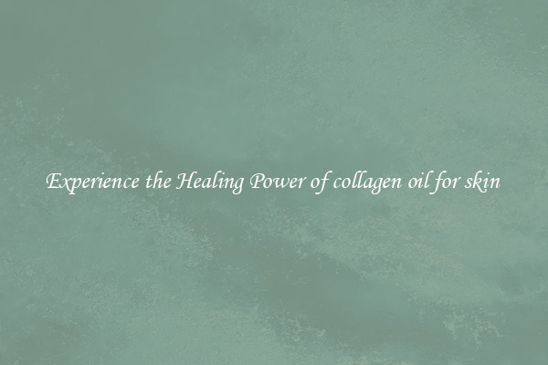 Experience the Healing Power of collagen oil for skin 