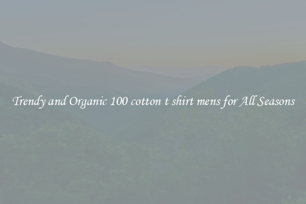 Trendy and Organic 100 cotton t shirt mens for All Seasons