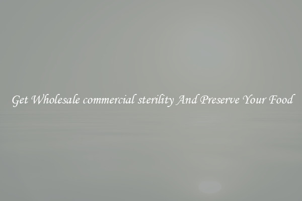 Get Wholesale commercial sterility And Preserve Your Food