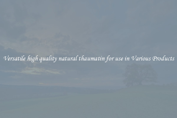 Versatile high quality natural thaumatin for use in Various Products