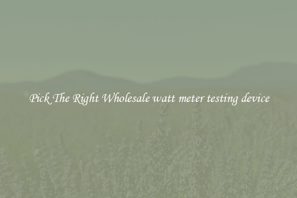 Pick The Right Wholesale watt meter testing device