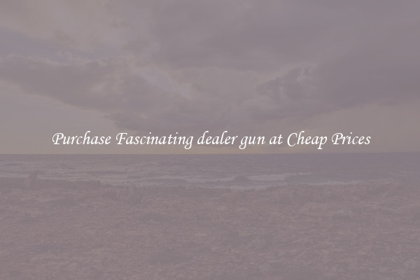 Purchase Fascinating dealer gun at Cheap Prices