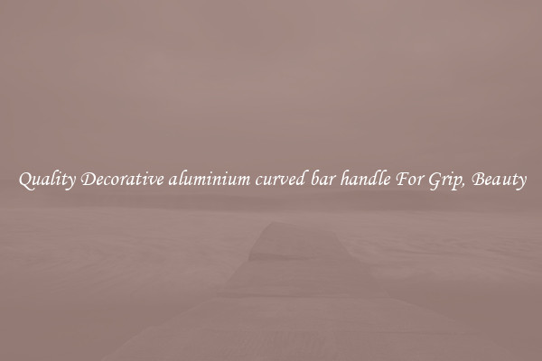 Quality Decorative aluminium curved bar handle For Grip, Beauty