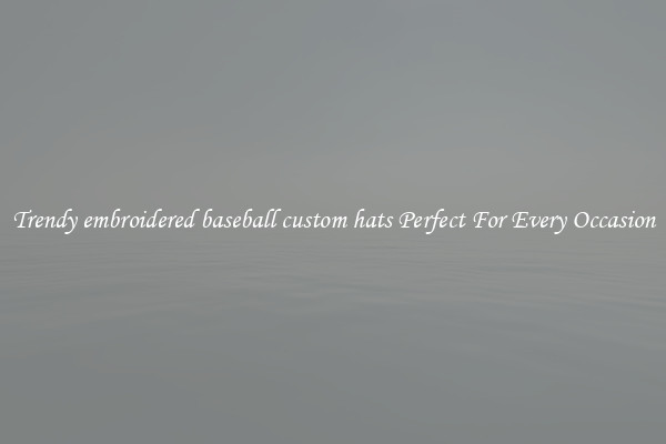 Trendy embroidered baseball custom hats Perfect For Every Occasion