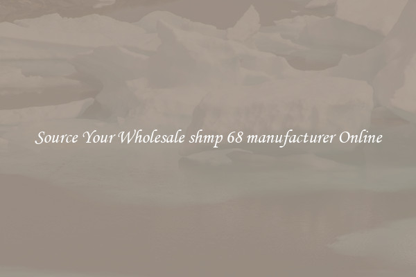 Source Your Wholesale shmp 68 manufacturer Online