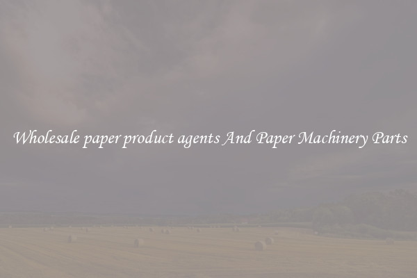 Wholesale paper product agents And Paper Machinery Parts