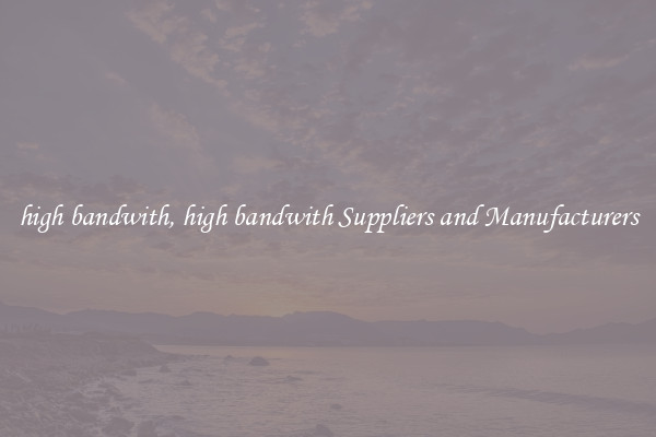high bandwith, high bandwith Suppliers and Manufacturers
