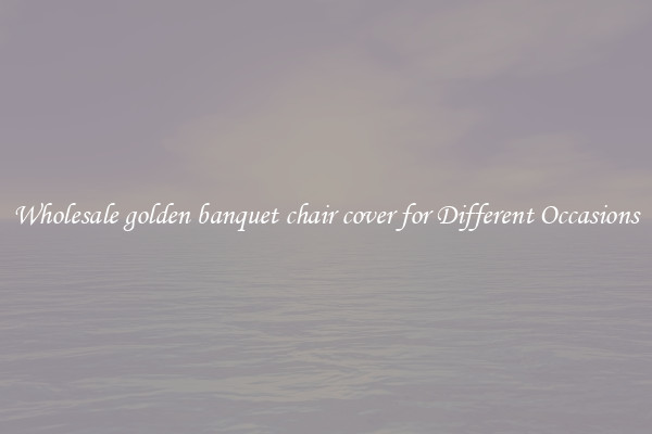 Wholesale golden banquet chair cover for Different Occasions