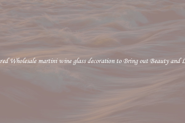 Featured Wholesale martini wine glass decoration to Bring out Beauty and Luxury