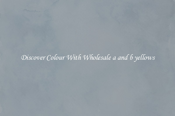 Discover Colour With Wholesale a and b yellows