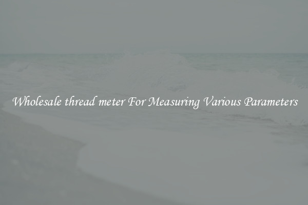 Wholesale thread meter For Measuring Various Parameters