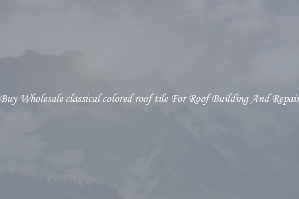 Buy Wholesale classical colored roof tile For Roof Building And Repair
