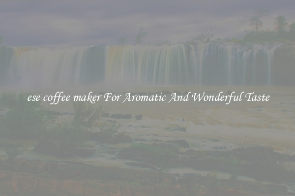 ese coffee maker For Aromatic And Wonderful Taste