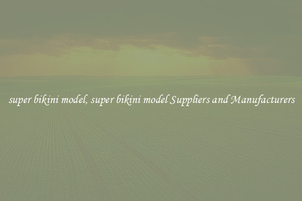 super bikini model, super bikini model Suppliers and Manufacturers