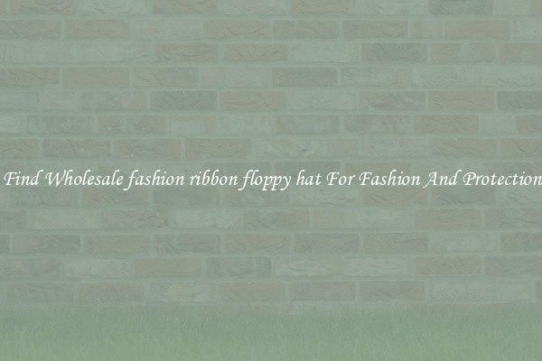 Find Wholesale fashion ribbon floppy hat For Fashion And Protection