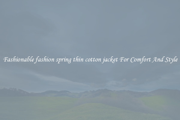 Fashionable fashion spring thin cotton jacket For Comfort And Style