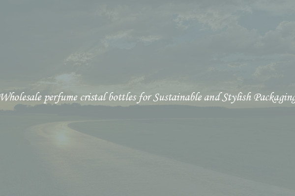 Wholesale perfume cristal bottles for Sustainable and Stylish Packaging