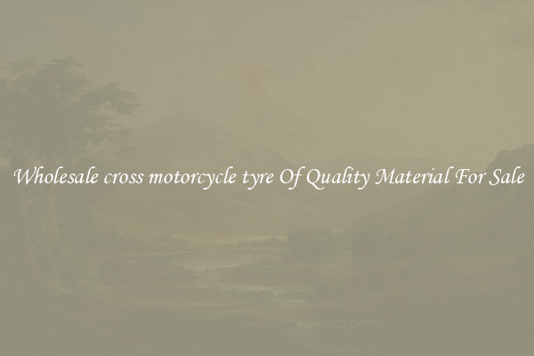 Wholesale cross motorcycle tyre Of Quality Material For Sale