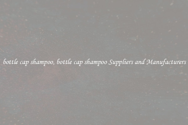 bottle cap shampoo, bottle cap shampoo Suppliers and Manufacturers