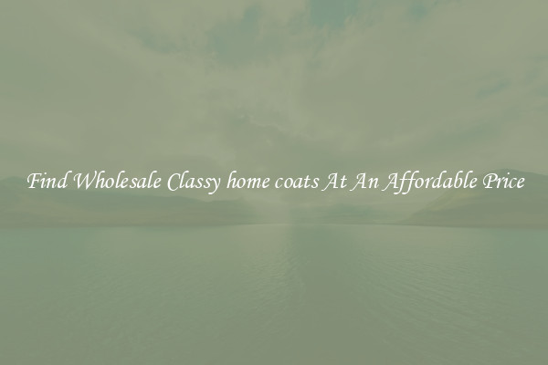 Find Wholesale Classy home coats At An Affordable Price