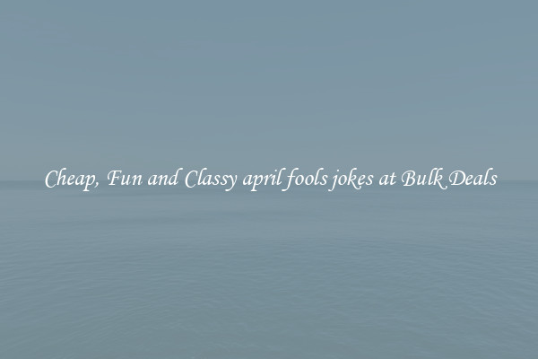 Cheap, Fun and Classy april fools jokes at Bulk Deals