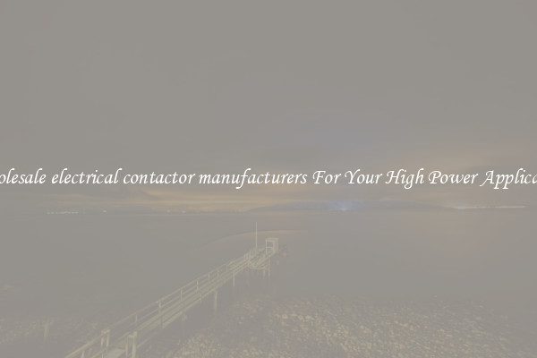 Wholesale electrical contactor manufacturers For Your High Power Application