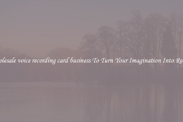 Wholesale voice recording card business To Turn Your Imagination Into Reality