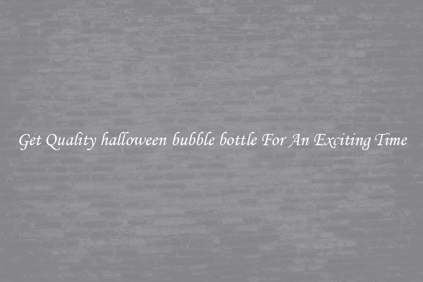Get Quality halloween bubble bottle For An Exciting Time