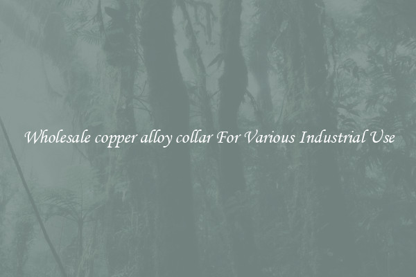 Wholesale copper alloy collar For Various Industrial Use