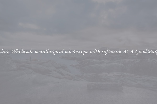 Explore Wholesale metallurgical microscope with software At A Good Bargain