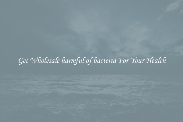 Get Wholesale harmful of bacteria For Your Health