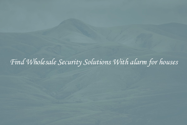 Find Wholesale Security Solutions With alarm for houses