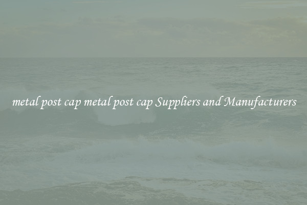 metal post cap metal post cap Suppliers and Manufacturers
