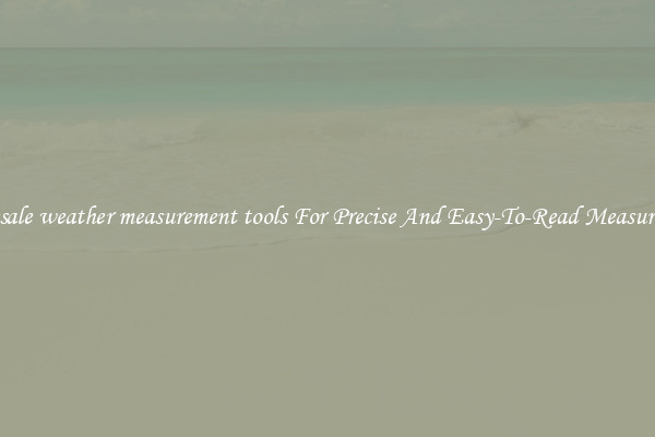Wholesale weather measurement tools For Precise And Easy-To-Read Measurements
