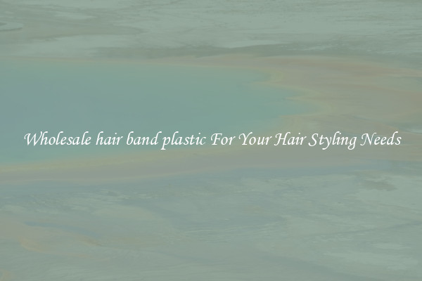 Wholesale hair band plastic For Your Hair Styling Needs