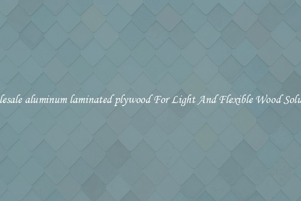 Wholesale aluminum laminated plywood For Light And Flexible Wood Solutions
