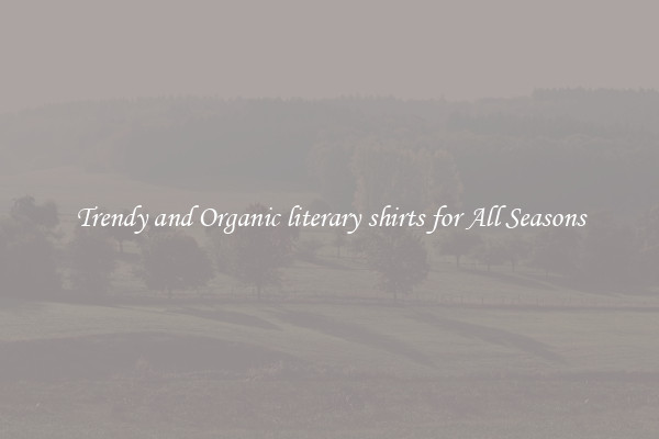Trendy and Organic literary shirts for All Seasons