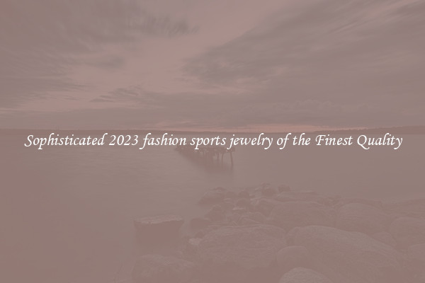 Sophisticated 2023 fashion sports jewelry of the Finest Quality