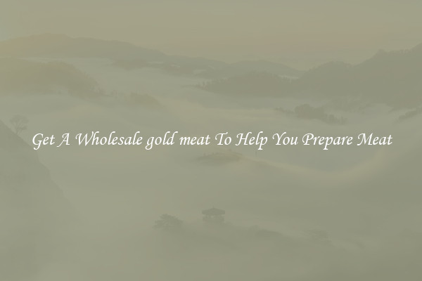 Get A Wholesale gold meat To Help You Prepare Meat