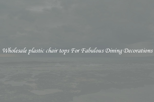 Wholesale plastic chair tops For Fabulous Dining Decorations